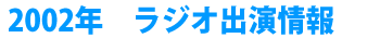 2002年 ラジオ出演情報